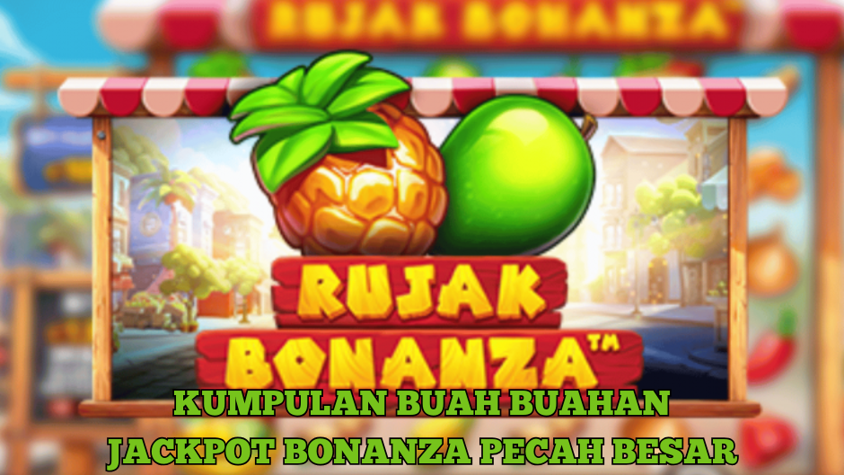 TIPS MELEDAK BUAH JACKPOT DI RUJAK BONANZA SLOT